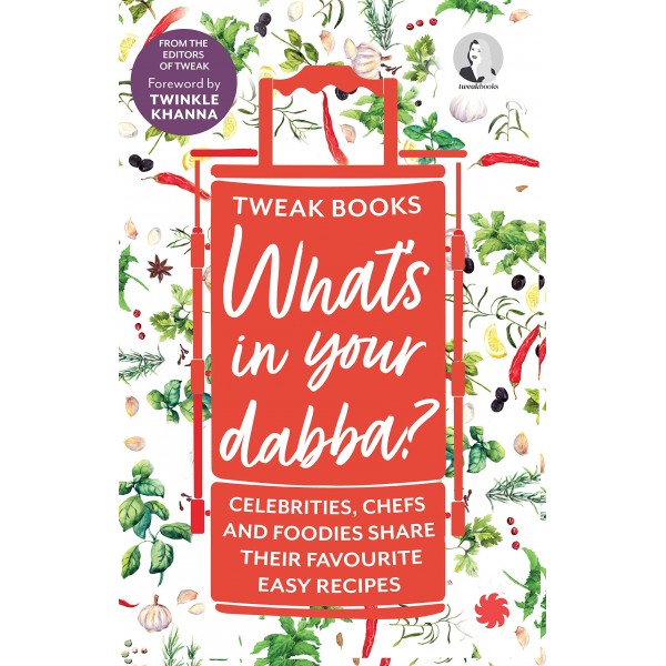 What’s in your dabba? : Celebrities, Chefs and Foodies Share Their Favourite Easy Recipes by Tweak Books