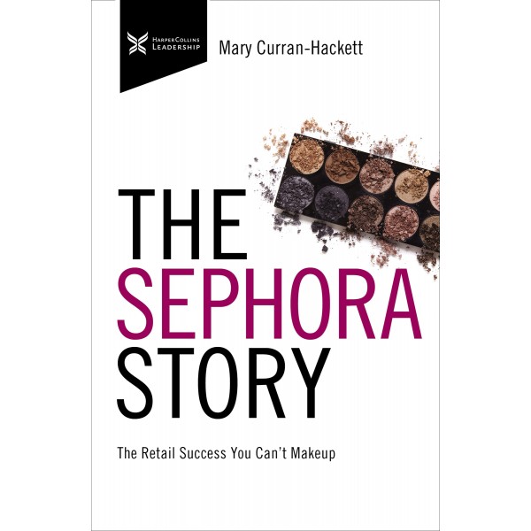 The Sephora Story : The Retail Success You Can't Make Up by Mary Curran-Hackett