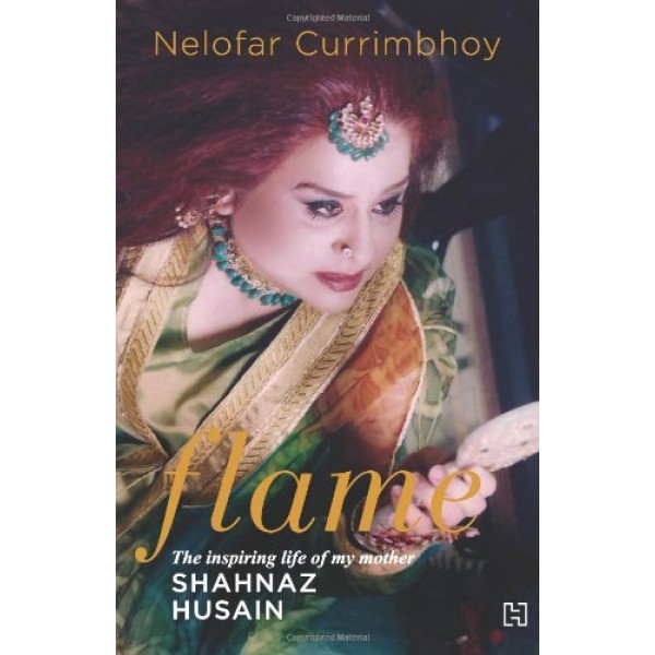 FLAME: THE STORY OF MY MOTHER SHAHNAZ HUSAIN by Nelofar Currimbhoy