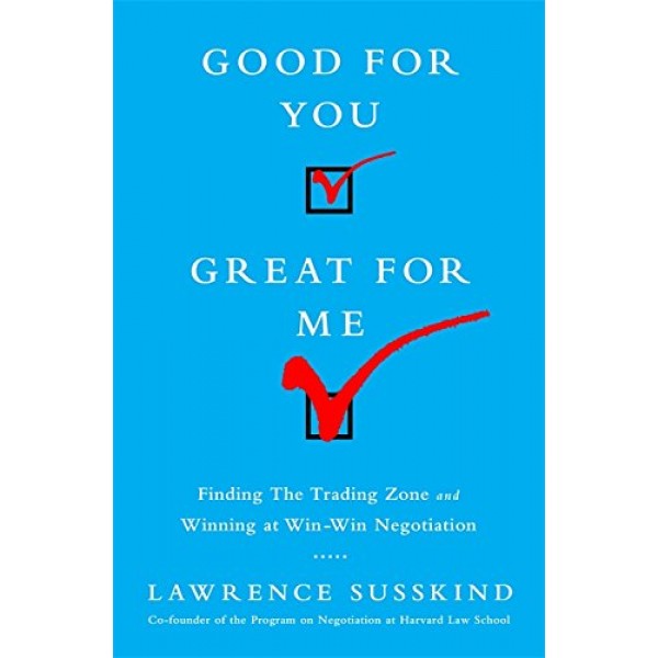 Good for You, Great for Me (INTL ED): Finding the Trading Zone and Winning at Win-Win Negotiation by Lawrence Susskind