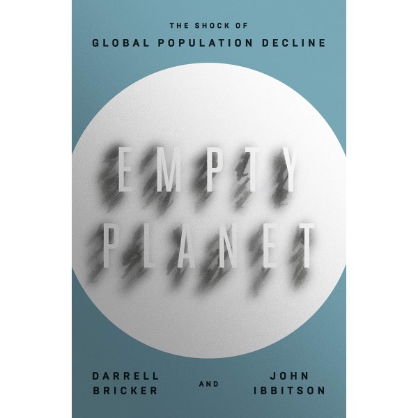 Empty Planet: The Shock of Global Population Decline by Darrell Bricker and John Ibbitson