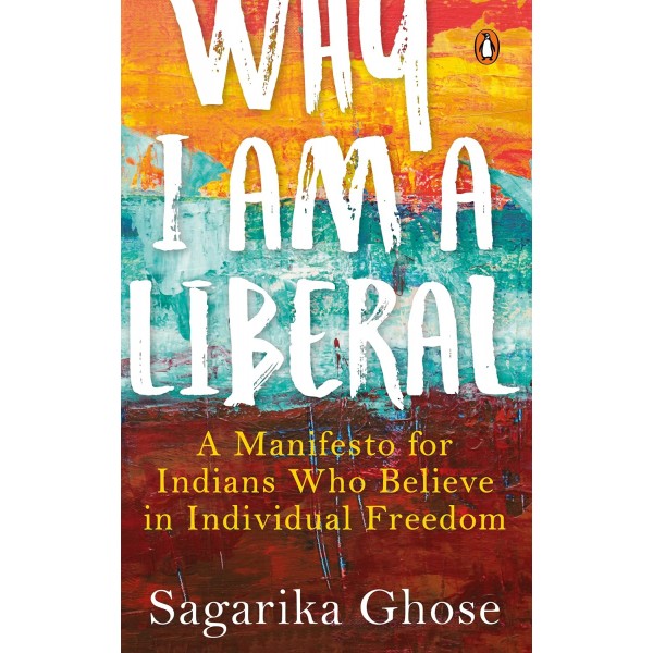 Why I Am a Liberal A Manifesto for Indians Who Believe in Individual Freedom 