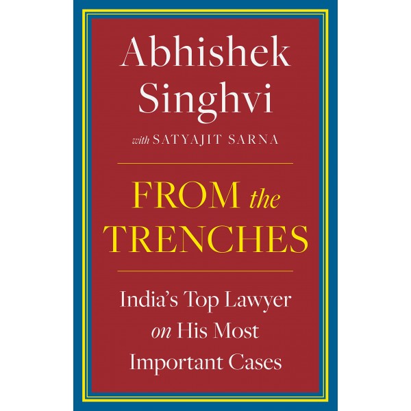 From the Trenches : India's top lawyer on his most important cases by Abhishek Singhvi and Satyajit Sarna