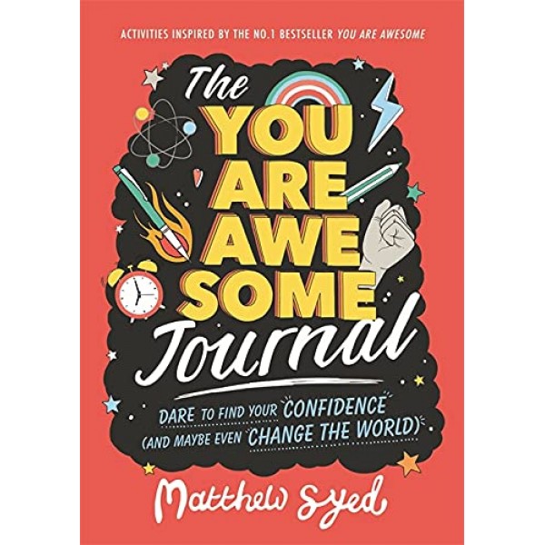 THE YOU ARE AWESOME JOURNAL: Dare to find your confidence (and maybe even change the world) by Matthew Syed and Lindsey Sagar