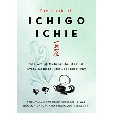 The Book of Ichigo Ichie: The Art of Making the Most of Every Moment, the Japanese Way 